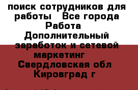 поиск сотрудников для работы - Все города Работа » Дополнительный заработок и сетевой маркетинг   . Свердловская обл.,Кировград г.